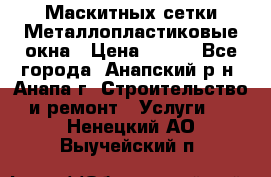 Маскитных сетки.Металлопластиковые окна › Цена ­ 500 - Все города, Анапский р-н, Анапа г. Строительство и ремонт » Услуги   . Ненецкий АО,Выучейский п.